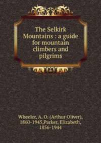 The Selkirk Mountains : a guide for mountain climbers and pilgrims