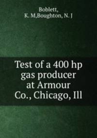Test of a 400 hp gas producer at Armour & Co., Chicago, Ill.