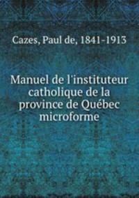 Manuel de l`instituteur catholique de la province de Qubec microforme