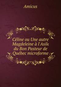 Cline ou Une autre Magdeleine l`Asile du Bon Pasteur de Qubec microforme