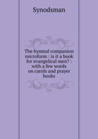 The hymnal companion microform : is it a book for evangelical men? : with a few words on carols and prayer books