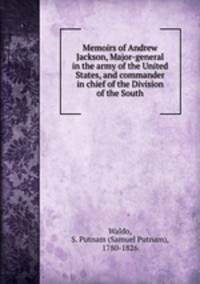 Memoirs of Andrew Jackson, Major-general in the army of the United States, and commander in chief of the Division of the South