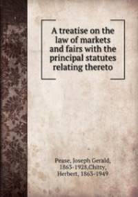 A treatise on the law of markets and fairs with the principal statutes relating thereto