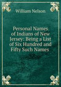 Personal Names of Indians of New Jersey: Being a List of Six Hundred and Fifty Such Names .