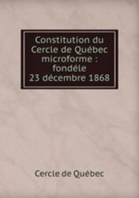 Constitution du Cercle de Qubec microforme : fondle 23 dcembre 1868