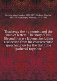 Thackeray the humourist and the man of letters. The story of his life and literary labours, including a selection from his characteristic speeches, now for the first time gathered together
