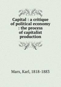 Capital : a critique of political economy : the process of capitalist production