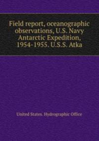 Field report, oceanographic observations, U.S. Navy Antarctic Expedition, 1954-1955. U.S.S. Atka