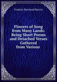 Flowers of Song from Many Lands: Being Short Poems and Detached Verses Gathered from Various .