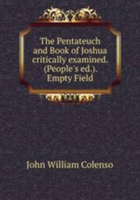The Pentateuch and Book of Joshua critically examined. (People`s ed.). Empty Field
