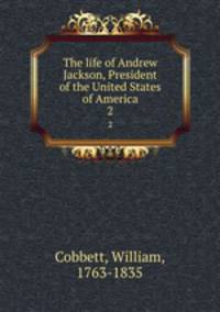 The life of Andrew Jackson, President of the United States of America. 2
