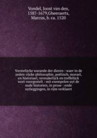 Vorstelijcke warande der dieren : waer in de zeden-rijcke philosophie, potisch, morael, en historiael, vermakelijck en treffelijck wort voorgestelt : mit exempelen uyt de oude historien, in prose : ende uytleggingen, in rijm verklaert