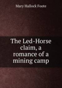 The Led-Horse claim, a romance of a mining camp