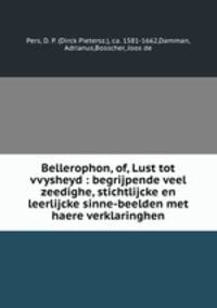Bellerophon, of, Lust tot vvysheyd : begrijpende veel zeedighe, stichtlijcke en leerlijcke sinne-beelden met haere verklaringhen