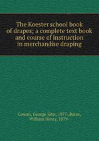 The Koester school book of drapes; a complete text book and course of instruction in merchandise draping