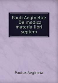 Pauli Aeginetae . De medica materia libri septem.