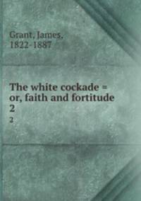 The white cockade = or, faith and fortitude. 2