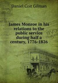 James Monroe in his relations to the public service during half a century, 1776-1826