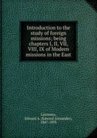 Introduction to the study of foreign missions; being chapters I, II, VII, VIII, IX of Modern missions in the East