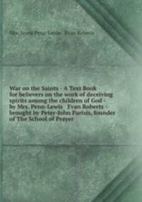 War on the Saints - A Text Book for believers on the work of deceiving spirits among the children of God - by Mrs. Penn-Lewis & Evan Roberts - brought by Peter-John Parisis, founder of The School of Prayer