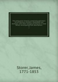 The antiquarian itinerary, comprising specimens of architecture, monastic, castellated, and domestic; with other vestiges of antiquity in Great Britain. Accompanied with descriptions. 1