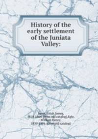 History of the early settlement of the Juniata Valley: