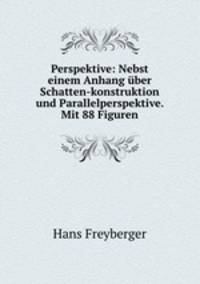 Perspektive: Nebst einem Anhang ber Schatten-konstruktion und Parallelperspektive. Mit 88 Figuren