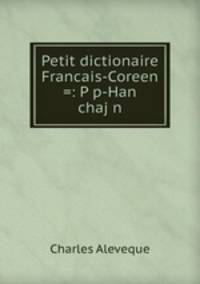 Petit dictionaire Francais-Coreen =: Pp-Han chajn