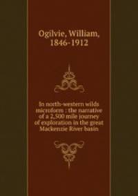 In north-western wilds microform : the narrative of a 2,500 mile journey of exploration in the great Mackenzie River basin