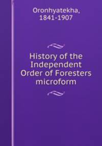History of the Independent Order of Foresters microform