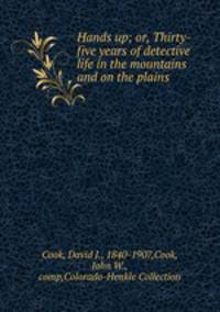 Hands up; or, Thirty-five years of detective life in the mountains and on the plains