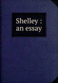 Shelley : an essay