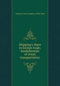 Shipping`s share in foreign trade; fundamentals of ocean transportation