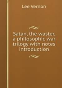 Satan, the waster, a philosophic war trilogy with notes & introduction