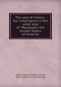 The seal of history . Our inheritance in the great seal of "Manasseh," the United States of America