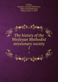 The history of the Wesleyan Methodist missionary society. 1