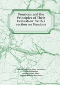 Pensions and the Principles of Their Evaluation: With a section on Pensions .