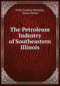 The Petroleum Industry of Southeastern Illinois