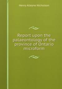 Report upon the palaeontology of the province of Ontario microform