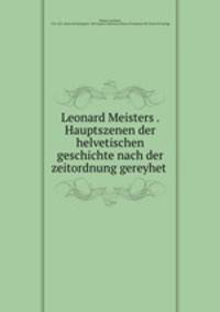 Leonard Meisters . Hauptszenen der helvetischen geschichte nach der zeitordnung gereyhet