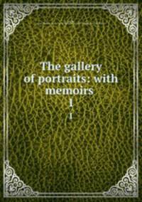 The gallery of portraits: with memoirs . 1