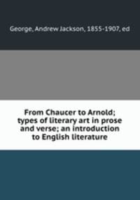 From Chaucer to Arnold; types of literary art in prose and verse; an introduction to English literature