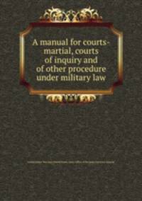 A manual for courts-martial, courts of inquiry and of other procedure under military law