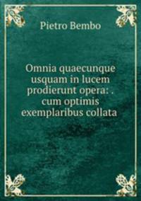 Omnia quaecunque usquam in lucem prodierunt opera: .cum optimis exemplaribus collata .