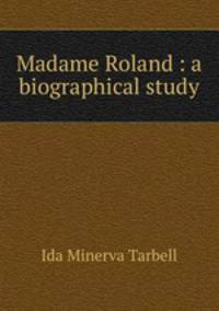 Madame Roland : a biographical study