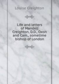 Life and letters of Mandell Creighton, D.D., Oxon and Cam., sometime bishop of London.