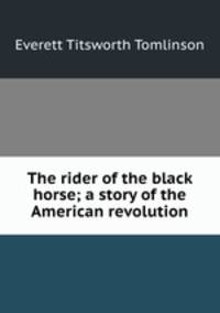 The rider of the black horse; a story of the American revolution