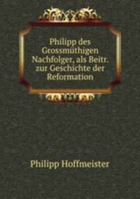 Philipp des Grossmthigen Nachfolger, als Beitr. zur Geschichte der Reformation