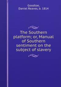 The Southern platform; or, Manual of Southern sentiment on the subject of slavery