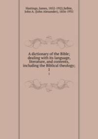 A dictionary of the Bible; dealing with its language, literature, and contents, including the Biblical theology;. 1
